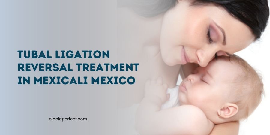 Tubal Ligation Reversal Treatment in Mexicali Mexico